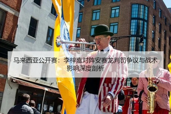 马来西亚公开赛：李梓嘉对阵安赛龙判罚争议与战术影响深度剖析