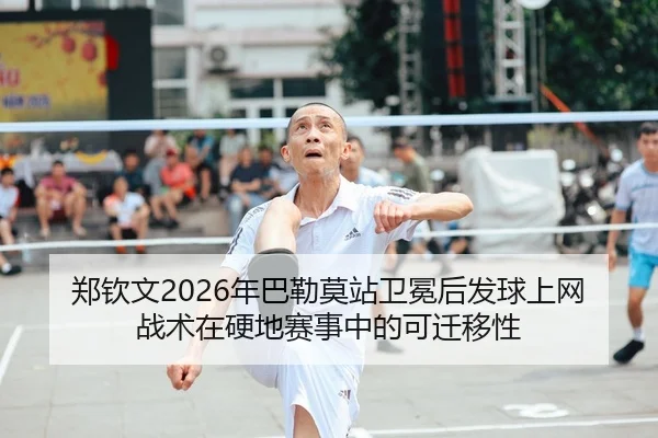 郑钦文2026年巴勒莫站卫冕后发球上网战术在硬地赛事中的可迁移性