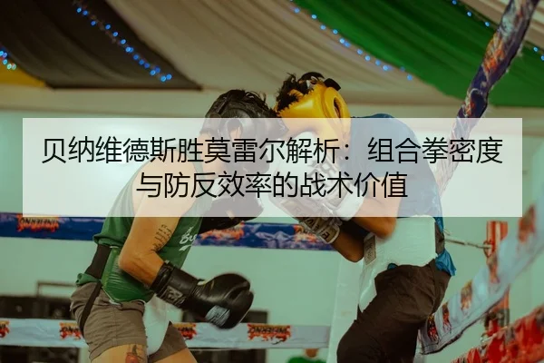贝纳维德斯胜莫雷尔解析：组合拳密度与防反效率的战术价值