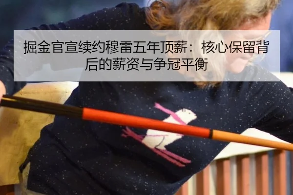 掘金官宣续约穆雷五年顶薪：核心保留背后的薪资与争冠平衡